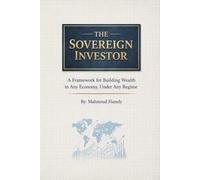 The Sovereign Investor: A Framework for Building Wealth in Any Economy, Under Any Regime