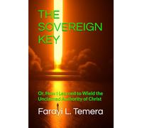 THE SOVEREIGN KEY: Or, How I Learned to Wield the Unclaimed Authority of Christ