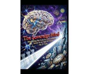 The Sovereign Mind: Mastering the Lost Art of Common Sense in an Age of Chaos (Hard Life Problems Worth Solving)