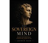 THE SOVEREIGN MIND: Reclaim Your Mind Before Someone Else Thinks for You