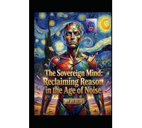 The Sovereign Mind: Reclaiming Reason in the Age of Noise (Hard Life Problems Worth Solving)
