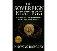 The Sovereign Nest Egg: Building Intergenerational Wealth Without Banks: A Guide to Digital Custody, Family Sovereignty, and Lasting Financial Independence