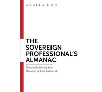 The Sovereign Professional’s Almanac: Notes on Reclaiming Your Humanity at Work and in Life