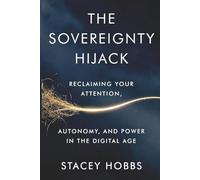 The Sovereignty Hijack: Reclaiming Your Attention, Autonomy, and Power in the Digital Age