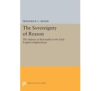 The Sovereignty of Reason - The Defense of Rationality in the Early English Enlightenment (Princeton Legacy Library)