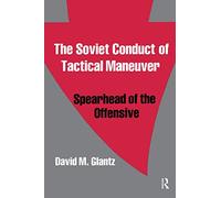 The Soviet Conduct of Tactical Maneuver: Spearhead of the Offensive (Soviet Military Theory and Practice)