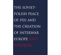 The Soviet-Polish Peace of 1921 and the Creation of Interwar Europe