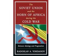 The Soviet Union and the Horn of Africa during the Cold War: Between Ideology and Pragmatism (The Harvard Cold War Studies Book Series)