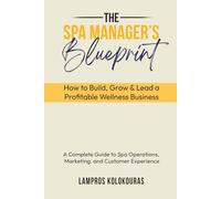 The Spa Manager’s Blueprint: How to Build, Grow & Lead a Profitable Wellness Business: A Complete Guide to Spa Operations, Marketing, and Customer Experience