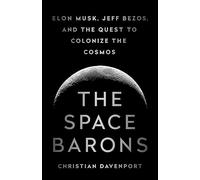 The Space Barons: Elon Musk, Jeff Bezos, and the Quest to Colonize the Cosmos