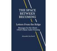 THE SPACE BETWEEN BECOMING: Letters From the Ridge: Messages for the Climb - USAFA Basic Cadet Training