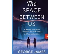 The Space Between Us: A Journey Through the Unspoken Ties That Bind, Break, and Heal Relationships