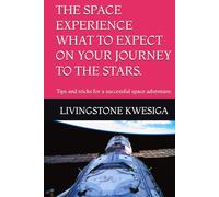 THE SPACE EXPERIENCE WHAT TO EXPECT ON YOUR JOURNEY TO THE STARS.: Tips and tricks for a successful space adventure.