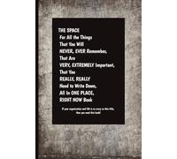 THE SPACE For All the Things That You Will NEVER, EVER Remember, That Are VERY, EXTREMELY Important, That You REALLY, REALLY Need to Write Down, All In ONE PLACE, RIGHT NOW Book