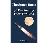 The Space Race: 76 Fascinating Facts For Kids: Facts about the Space Race; the Race to the Moon