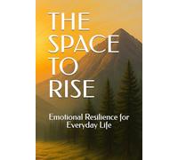 THE SPACE TO RISE: Emotional Resilience for Everyday Life
