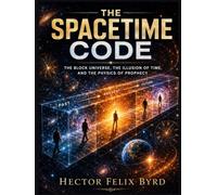 The Spacetime Code: The Block Universe, the Illusion of Time, and the Physics of Prophecy