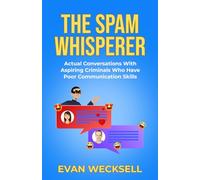 The Spam Whisperer: Actual Conversations with Aspiring Criminals Who Have Poor Communication Skills (The Spam Whisperer Saga - A Comedian's Battle Against Digital Deception)