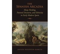 The Spanish Arcadia: Sheep Herding, Pastoral Discourse, and Ethnicity in Early Modern Spain (Toronto Iberic)