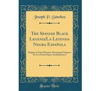 The Spanish Black Legend/La Leyenda Negra Española: Origins of Anti-Hispanic Stereotype/Orígenes De Los Estereotipos Antihispánicos (Classic Reprint)