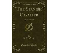 The Spanish Cavalier (Classic Reprint): A Story of Seville: A Story of Seville (Classic Reprint)