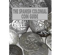 THE SPANISH COLONIAL COIN GUIDE: a guide to identifying Spanish coins (RECOVERED ARTIFACTS OF COLONIAL FLORIDA)