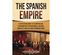 The Spanish Empire: A Captivating Guide to Its Imperialism, Expansion into the New World, Colonial Conflicts, and Its Legacy in Modern Times (European Exploration and Settlement)