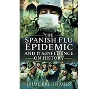The Spanish Flu Epidemic and its Influence on History: Stories from the 1918-1920 Global Flu Pandemic