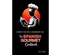 The Spanish Gourmet Cookbook: Authentic Spanish Recipes Elevated for the Modern Kitchen
