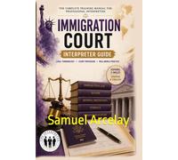 THE SPANISH IMMIGRATION INTERPRETER: Immigration Court, Asylum & Removal Proceedings Terminology, Scenarios & Courtroom Communication