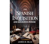 THE SPANISH INQUISITION AND RELIGIOUS POWER: How Fear, Torture, and Faith Controlled a Nation