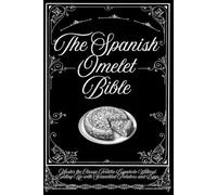 The Spanish Omelet Bible: Master the Classic Tortilla Española Without Ending Up with Scrambled Potatoes and Eggs (The Spanish Cooking Collection)