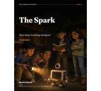 The Spark - 1: What Makes Something Intelligent? An Illustrated Guide to Artificial Intelligence for Ages 12-18 (The Curious Machine)