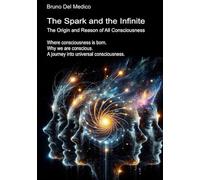 The Spark and the Infinite. The Origin and Reason of All Consciousness: Where consciousness is born. Why we are conscious. A journey into universal ... Texts by Bruno Del Medico in English. (ING))