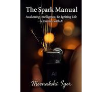 The Spark Manual: Awakening Intelligence, Re-Igniting Life - A Journey with AI (A User’s Guide to Being Human (Warranty Not Included))