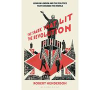 The Spark that Lit the Revolution: Lenin in London and the Politics that Changed the World