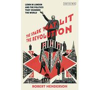 The Spark that Lit the Revolution: Lenin in London and the Politics that Changed the World