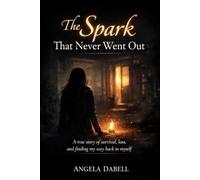 The spark that never went out: A true story of survival, loss, and finding my way back to myself