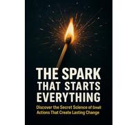 The Spark That Starts Everything: Discover the Secret Science of Small Actions That Create Lasting Change
