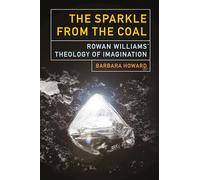 The Sparkle from the Coal: Rowan Williams’ Theology of Imagination