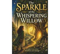 The Sparkle of the Whispering Willow: A magical story about courage, kindness, and sharing light