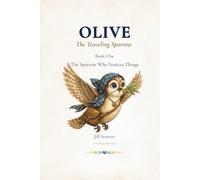 The Sparrow Who Notices Things (Olive the Traveling Sparrow)