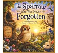 The Sparrow Who Was Never Forgotten: A Story About God's Love, Courage, and Knowing Your Worth
