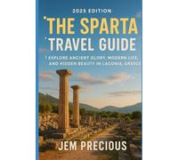 The Sparta Travel Guide (2025 Edition): Explore Ancient Glory, Modern Life, and Hidden Beauty in Laconia, Greece