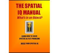 The Spatial IQ Manual: What’s in an Object?: Learn How to Solve Spatial IQ Problems * Raise Your Spatial IQ (IQ 4 U)