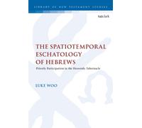 The Spatiotemporal Eschatology of Hebrews : Priestly Participation in the Heavenly Tabernacle
