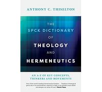 The SPCK Dictionary of Theology and Hermeneutics: An A-Z of Key Concepts, Thinkers and Movements