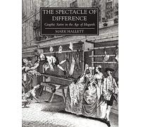 The Spectacle of Difference - Graphic Satire in the Age of Hogarth