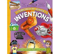 The Spectacular Science of Inventions: From steam engines and robots to light bulbs (Spectacular Science)