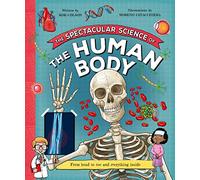 The Spectacular Science of the Human Body : From head to toe and everything inside